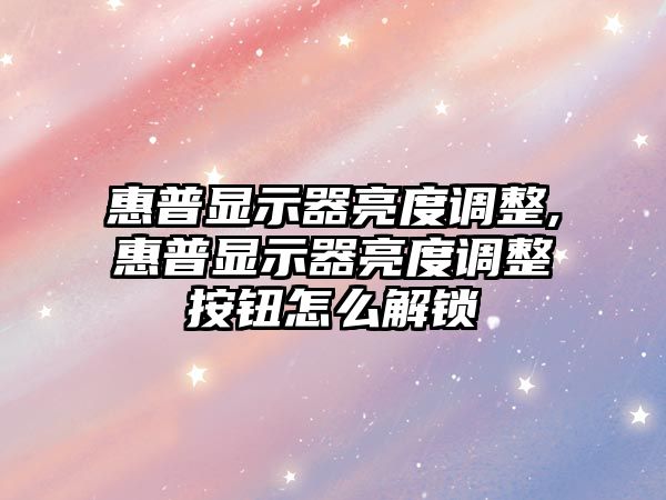 惠普顯示器亮度調整,惠普顯示器亮度調整按鈕怎么解鎖