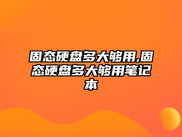 固態硬盤多大夠用,固態硬盤多大夠用筆記本