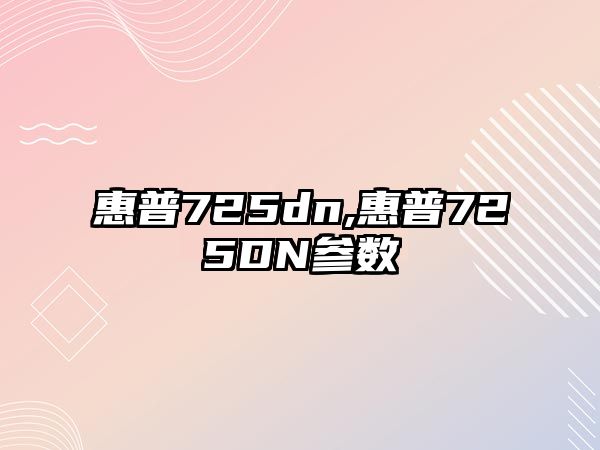 惠普725dn,惠普725DN參數