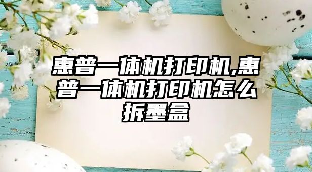 惠普一體機打印機,惠普一體機打印機怎么拆墨盒