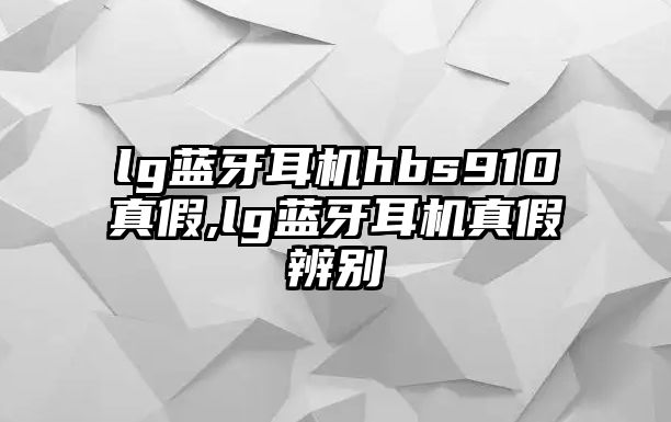 lg藍牙耳機hbs910真假,lg藍牙耳機真假辨別