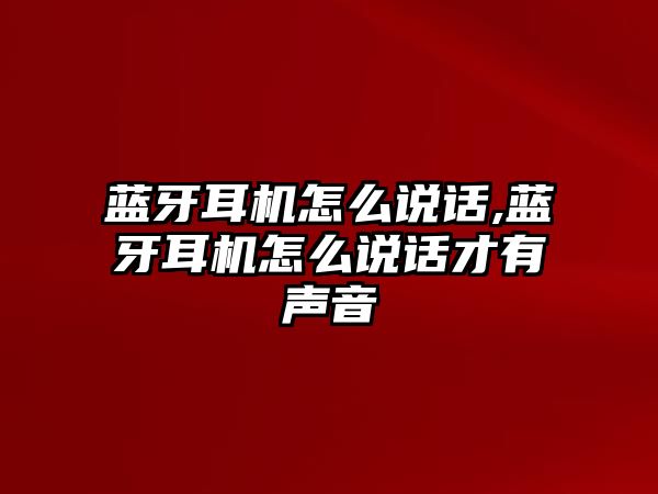 藍牙耳機怎么說話,藍牙耳機怎么說話才有聲音