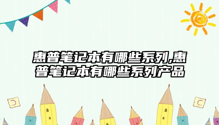 惠普筆記本有哪些系列,惠普筆記本有哪些系列產(chǎn)品