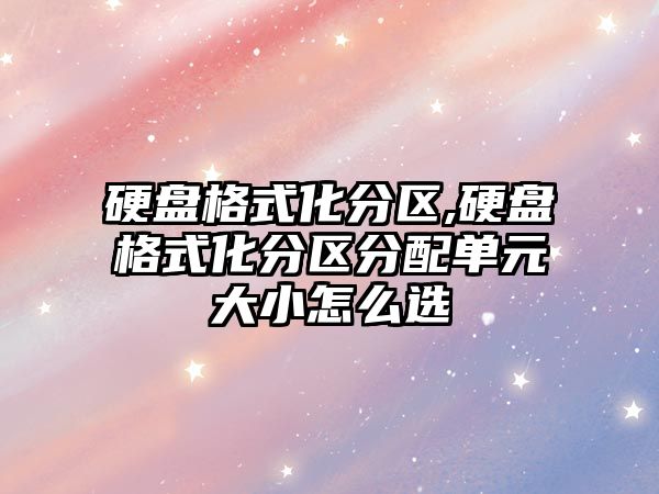 硬盤格式化分區,硬盤格式化分區分配單元大小怎么選