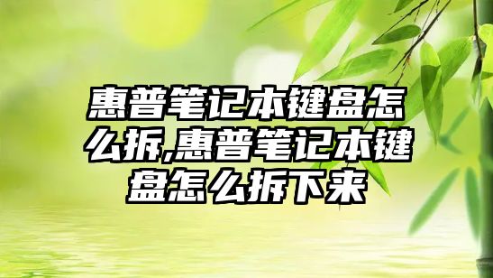 惠普筆記本鍵盤怎么拆,惠普筆記本鍵盤怎么拆下來(lái)