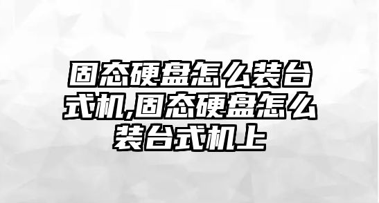 固態硬盤怎么裝臺式機,固態硬盤怎么裝臺式機上