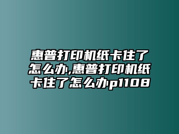 惠普打印機紙卡住了怎么辦,惠普打印機紙卡住了怎么辦p1108