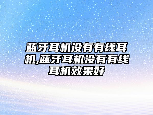 藍牙耳機沒有有線耳機,藍牙耳機沒有有線耳機效果好