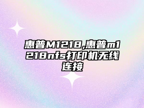 惠普M1218,惠普m1218nfs打印機無線連接