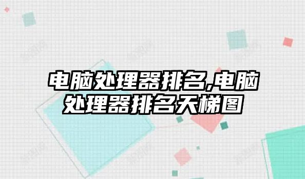 電腦處理器排名,電腦處理器排名天梯圖