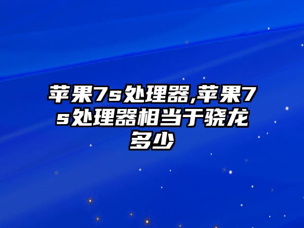 蘋果7s處理器,蘋果7s處理器相當(dāng)于驍龍多少