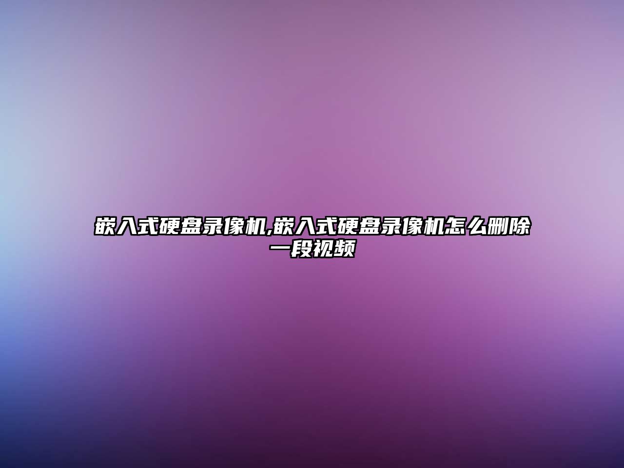 嵌入式硬盤(pán)錄像機(jī),嵌入式硬盤(pán)錄像機(jī)怎么刪除一段視頻