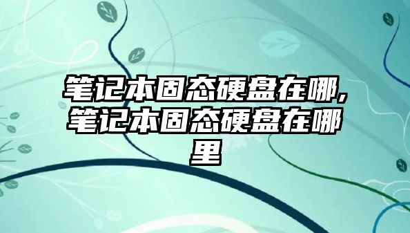 筆記本固態硬盤在哪,筆記本固態硬盤在哪里