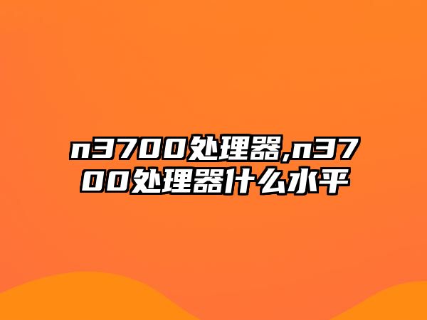 n3700處理器,n3700處理器什么水平