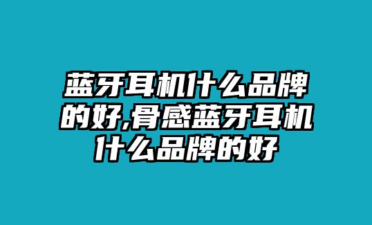 藍牙耳機什么品牌的好,骨感藍牙耳機什么品牌的好