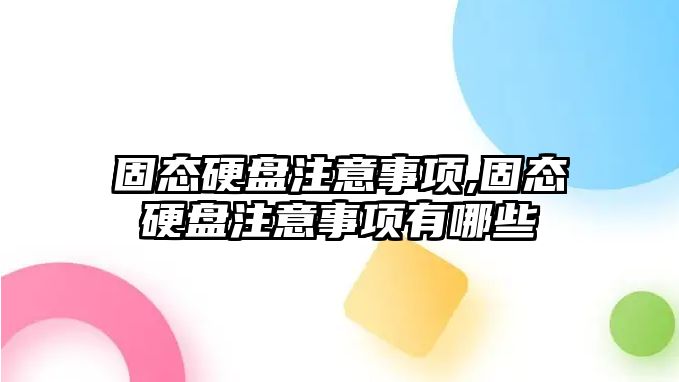 固態硬盤注意事項,固態硬盤注意事項有哪些