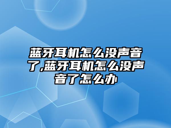 藍牙耳機怎么沒聲音了,藍牙耳機怎么沒聲音了怎么辦