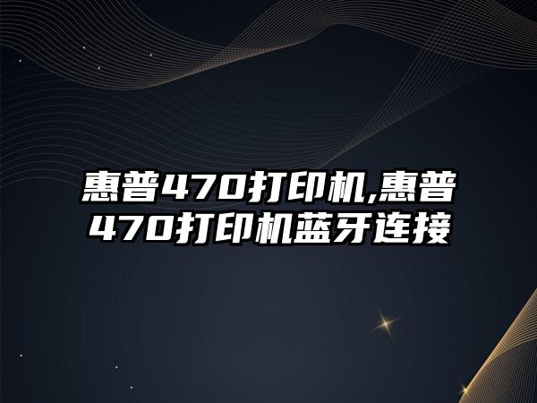 惠普470打印機(jī),惠普470打印機(jī)藍(lán)牙連接