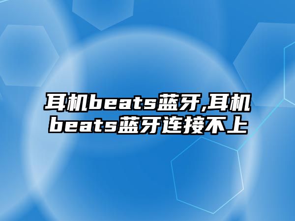 耳機beats藍牙,耳機beats藍牙連接不上