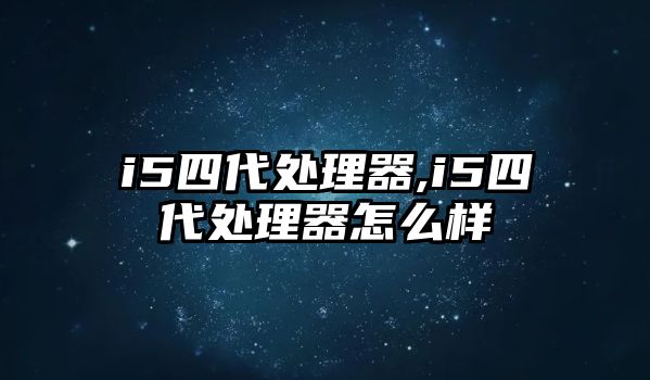 i5四代處理器,i5四代處理器怎么樣