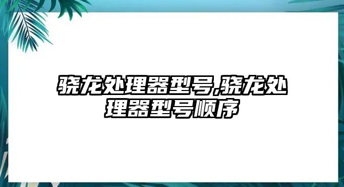 驍龍處理器型號,驍龍處理器型號順序