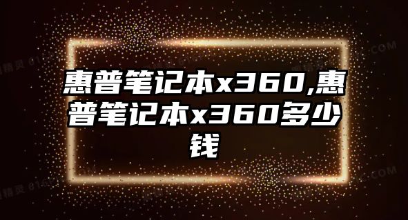 惠普筆記本x360,惠普筆記本x360多少錢