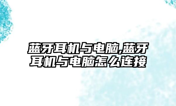 藍牙耳機與電腦,藍牙耳機與電腦怎么連接