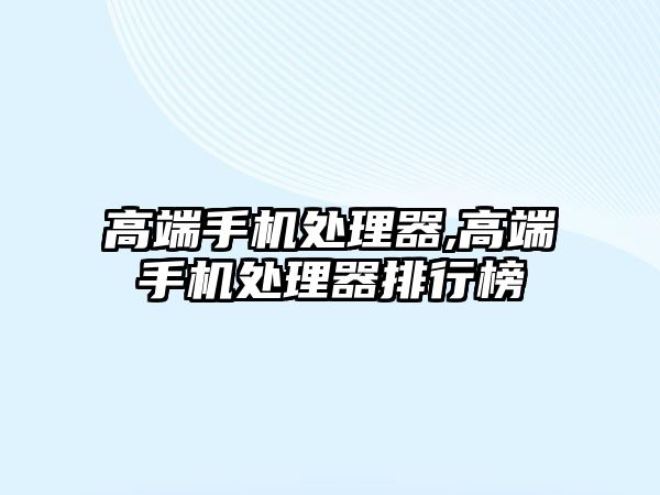 高端手機處理器,高端手機處理器排行榜