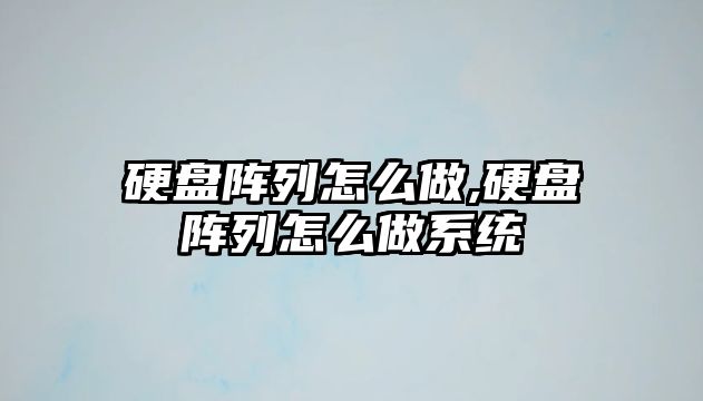 硬盤陣列怎么做,硬盤陣列怎么做系統