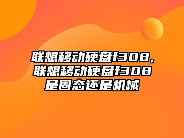 聯想移動硬盤f308,聯想移動硬盤f308是固態還是機械