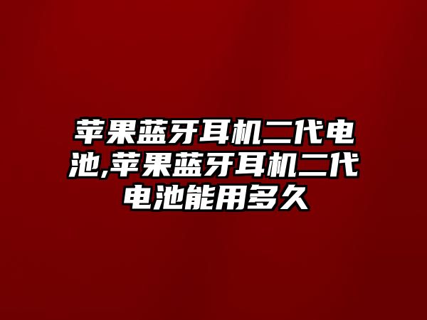 蘋果藍(lán)牙耳機(jī)二代電池,蘋果藍(lán)牙耳機(jī)二代電池能用多久