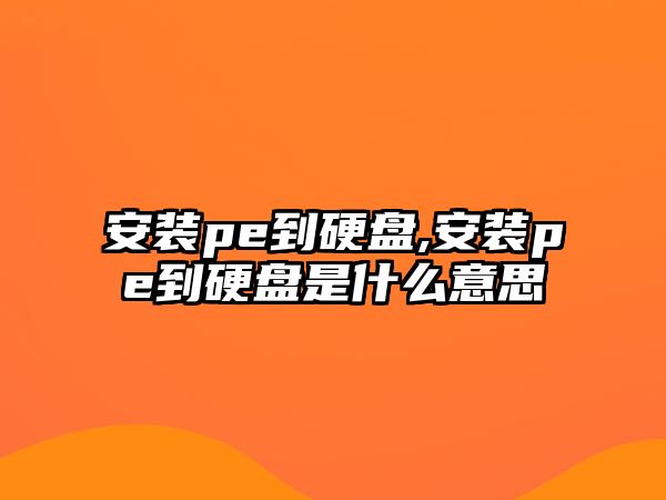 安裝pe到硬盤,安裝pe到硬盤是什么意思