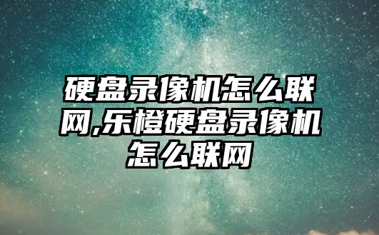 硬盤錄像機怎么聯網,樂橙硬盤錄像機怎么聯網